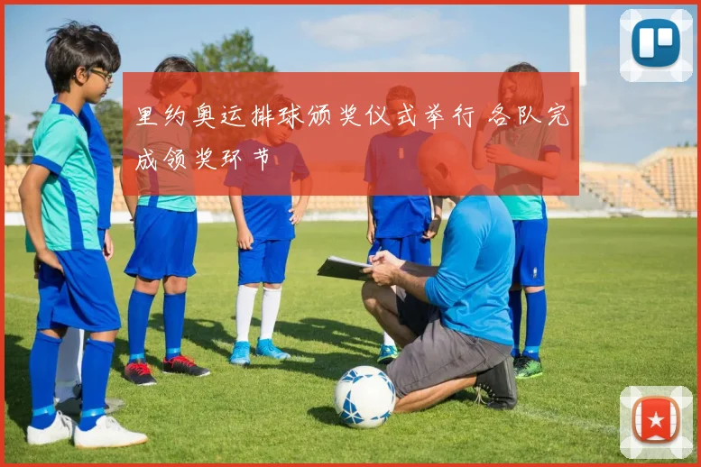 里约奥运排球颁奖仪式举行 各队完成领奖环节